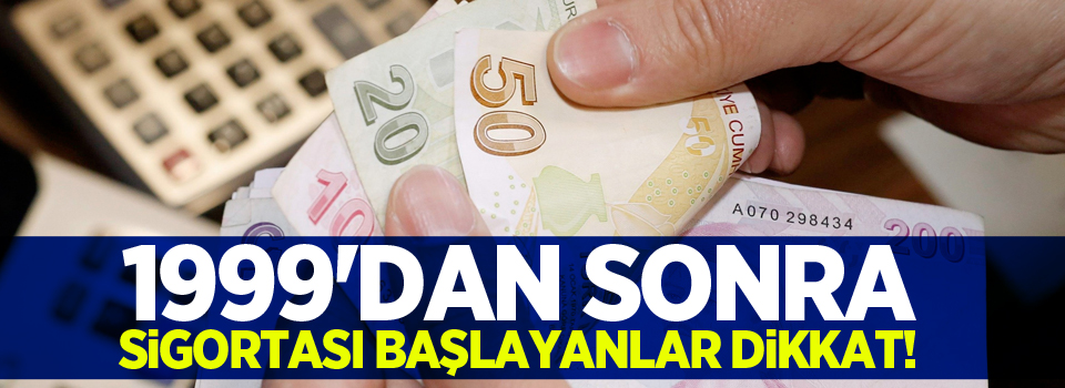 1999'dan sonra sigortası başlayanlar dikkat!