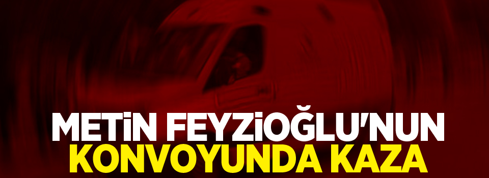 Metin Feyzioğlu'nun konvoyunda kaza