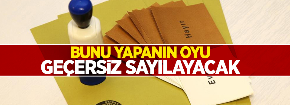 16 Nisan'da bunu yapanın oyu geçersiz sayılayacak