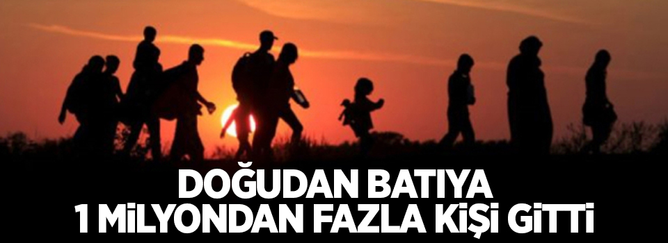 Doğudan Batıya 1 milyondan fazla kişi gitti