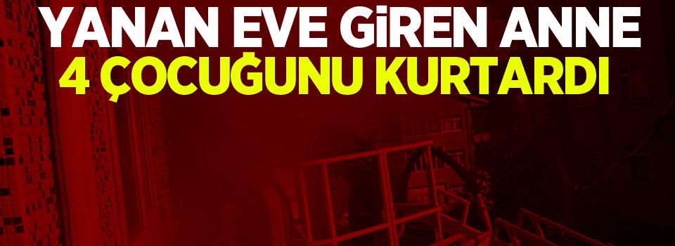 Yanan eve giren anne 4 çocuğunu kurtardı