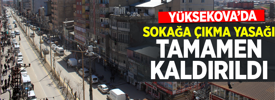 Yüksekova'da ki sokağa çıkma yasağı tamamen kaldırıldı