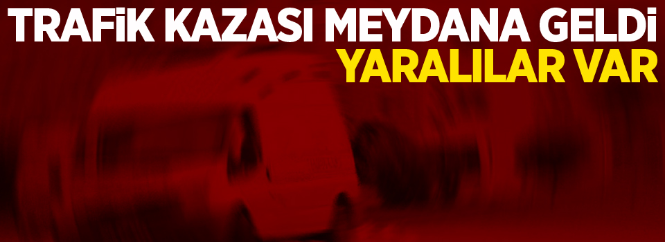 Trafik kazası: Yaralılar var