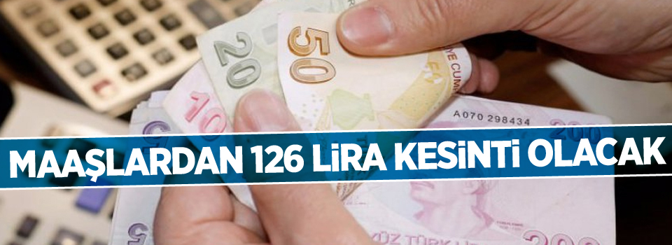 Maaşlardan 126 lira kesinti olacak