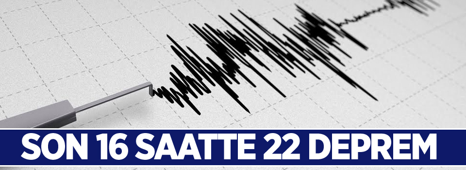 Son 16 saatte 22 deprem