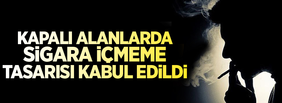 Kapalı alanlarda sigara içmeme tasarısı kabul edildi