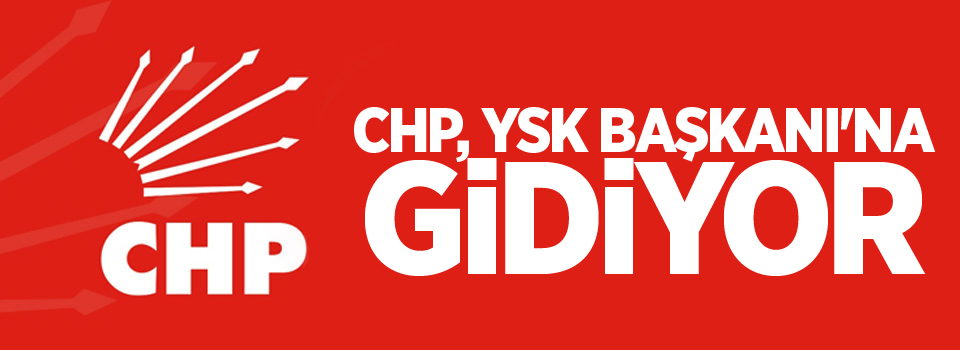 CHP, YSK Başkanı'na gidiyor