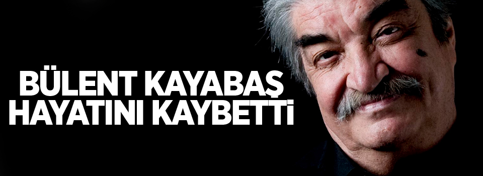 Bülent Kayabaş hayatını kaybetti