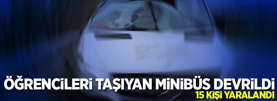 Öğrencileri taşıyan minibüs devrildi: 15 yaralı