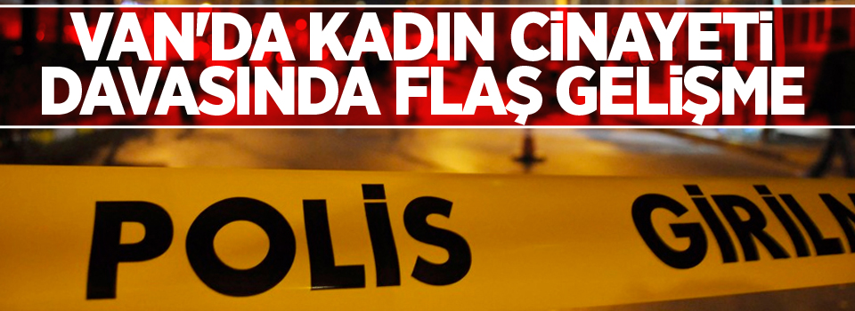 Van'da Kadın Cinayeti Davasında Flaş Gelişme