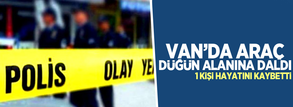 Van'da Araç düğün alanına daldı: 1 ölü