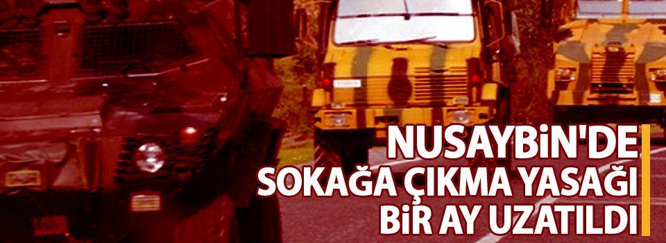 Nusaybin'de sokağa çıkma yasağı bir ay uzatıldı