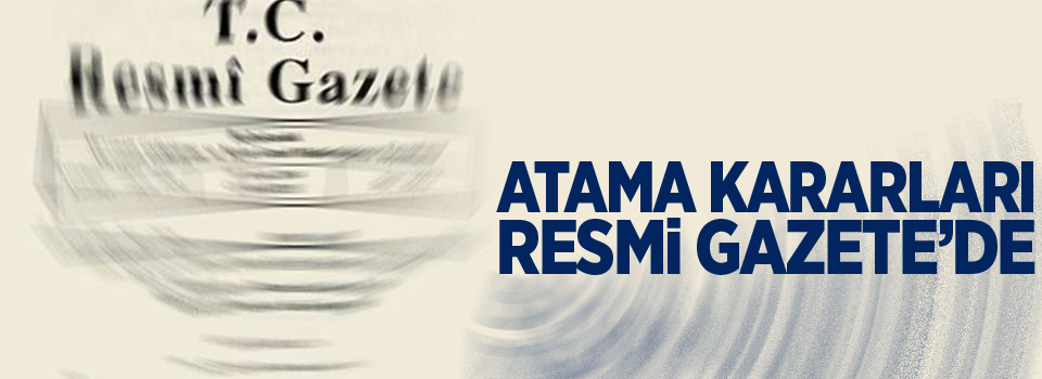 Atama kararları Resmi Gazete'de yayımlandı!