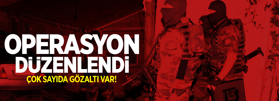 Operasyon düzenlendi, çok sayıda gözaltı var!