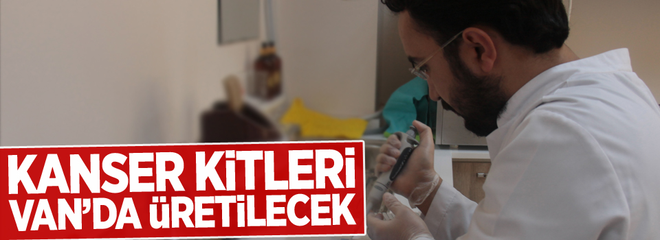 Kanser kitleri Van’da üretilecek