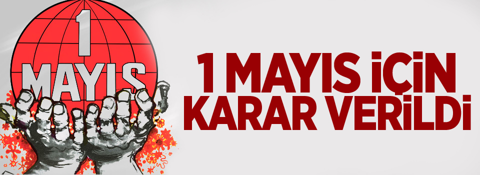 1 Mayıs için karar verildi!