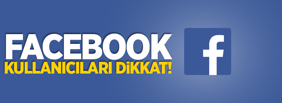 Facebook kullanıcıları dikkat!