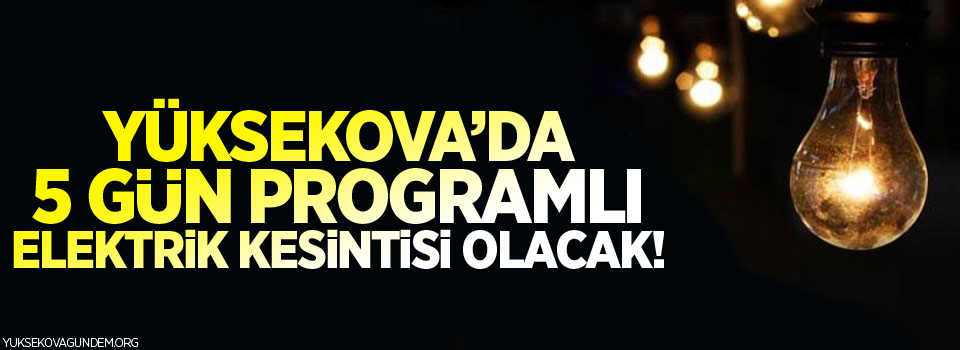 Yüksekova'da 5 gün programlı elektrik kesintisi olacak!