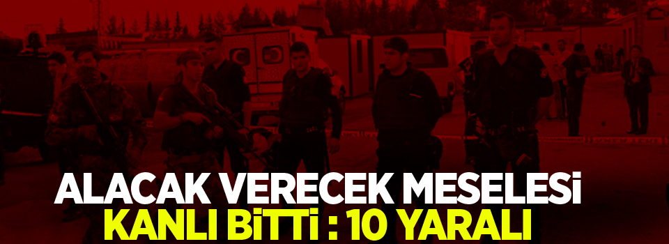 Alacak verecek meselesi kanlı bitti: 10 yaralı