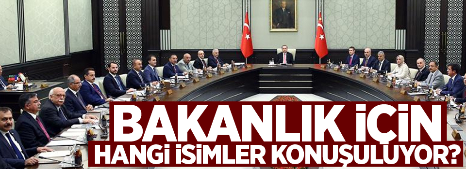 Bakanlık için hangi isimler konuşuluyor?