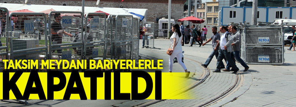 Taksim Meydanı bariyerlerle kapatıldı