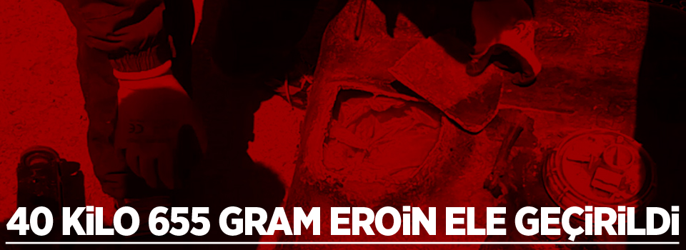 40 kilo 655 gram eroin ele geçirildi