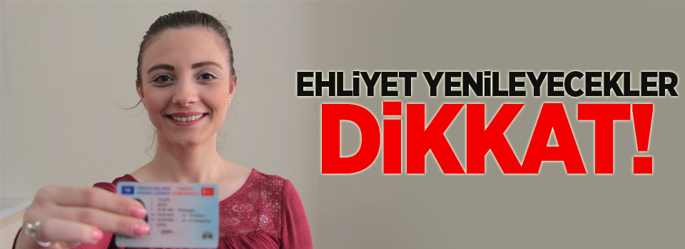 Ehliyet yenileyecekler dikkat!