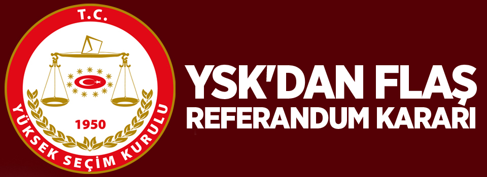 YSK'dan flaş referandum kararı