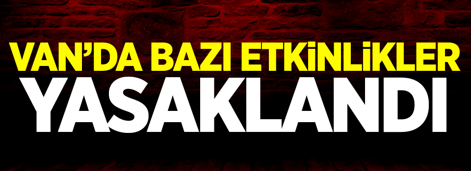 Van’da bazı etkinlikler yasaklandı