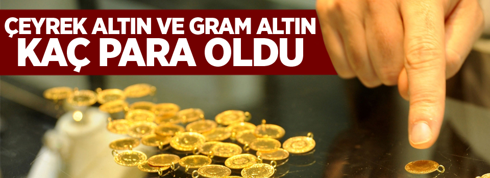 Çeyrek altın ve gram altın kaç para oldu