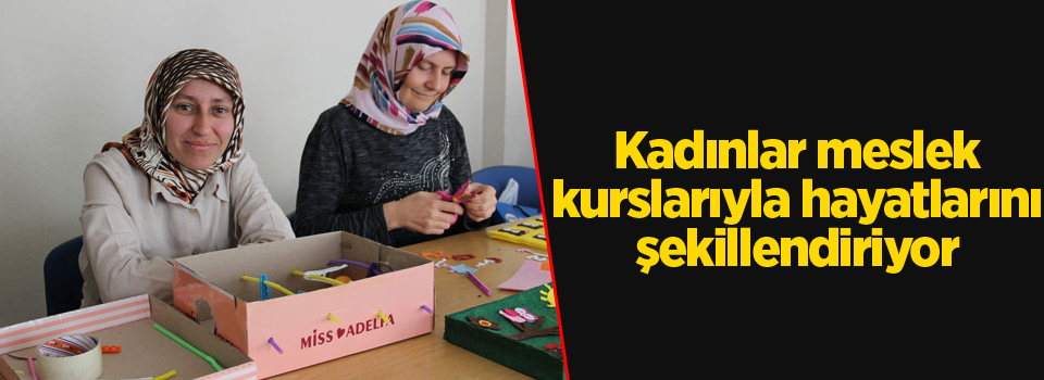 Kadınlar meslek kurslarıyla hayatlarını şekillendiriyor