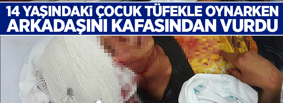 14 yaşındaki çocuk tüfekle oynarken arkadaşını kafasından vurdu