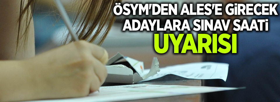 ÖSYM'den ALES'e girecek adaylara sınav saati uyarısı