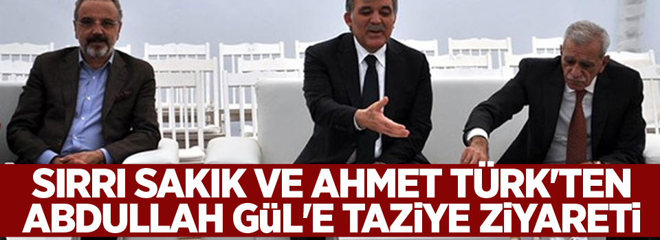 Sırrı Sakık ve Ahmet Türk'ten Abdullah Gül'e Taziye Ziyareti