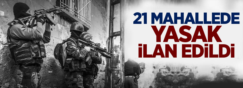 21 mahallede yasak ilan edildi