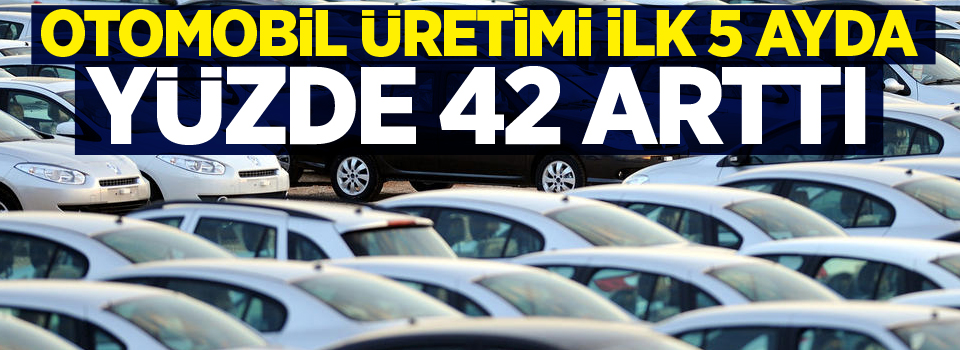 Otomobil üretimi ilk 5 ayda yüzde 42 arttı