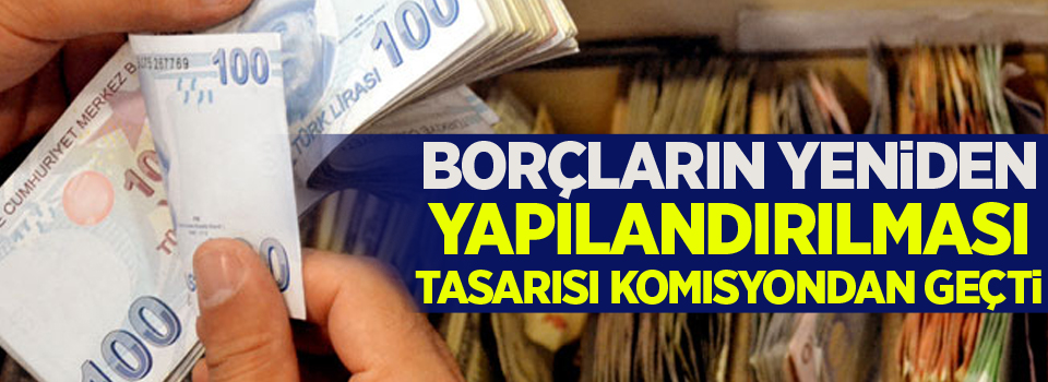 Borçların yeniden yapılandırılması tasarısı komisyondan geçti