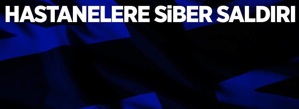 İngiltere'de hastanelere siber saldırı