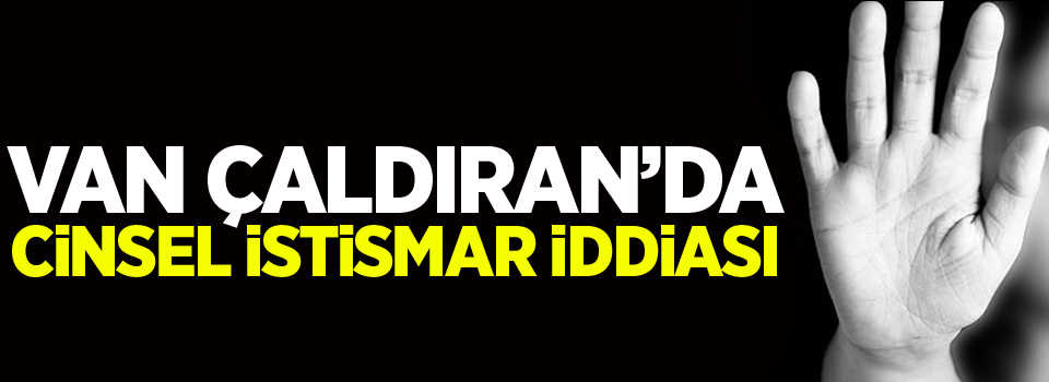 Van Çaldıran’da cinsel istismar iddiası