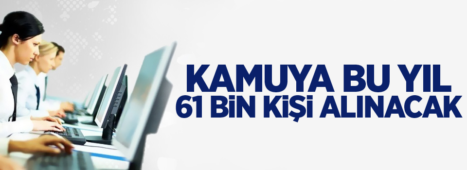 Kamuya bu yıl 61 bin kişi alınacak