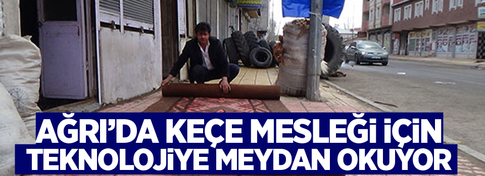 Ağrı’da keçe mesleği için teknolojiye meydan okuyor