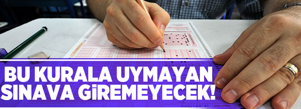 Bu kurala uymayan sınava giremeyecek