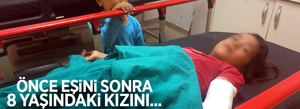 Önce eşini dövdü, sonra 8 yaşındaki kızını...