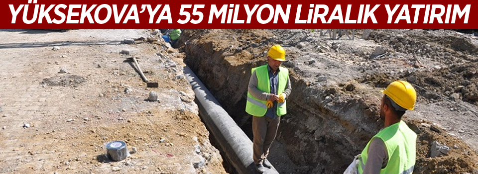 Yüksekova'ya 55 milyon liralık yatırım