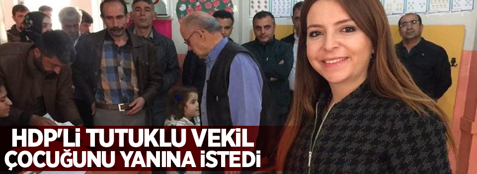 HDP'li tutuklu vekil çocuğunu yanına istedi