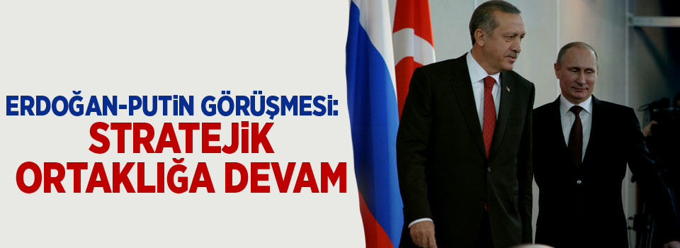 Erdoğan-Putin görüşmesi: Stratejik ortaklığa devam