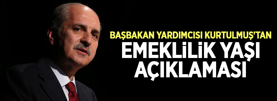 Başbakan Yardımcısı Kurtulmuş'tan emeklilik yaşı açıklaması