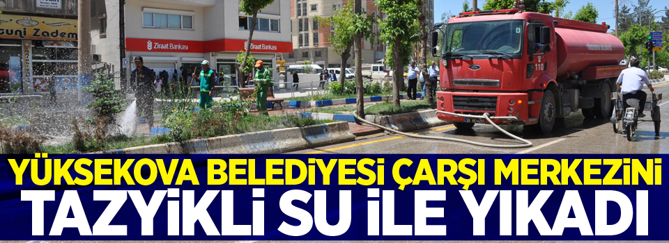 Yüksekova Belediyesi Çarşı Merkezini Tazyikli Su ile Yıkadı