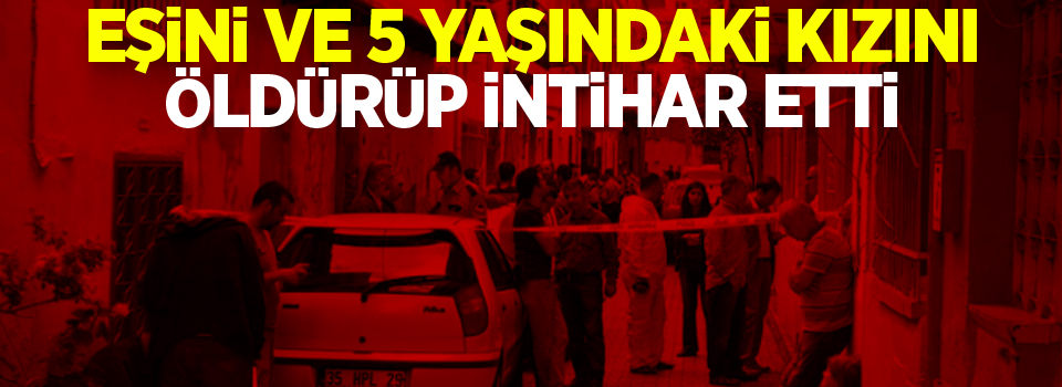 Eşini ve 5 Yaşındaki Kızını Öldürüp İntihar Etti