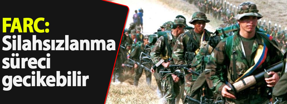 FARC: Silahsızlanma süreci gecikebilir